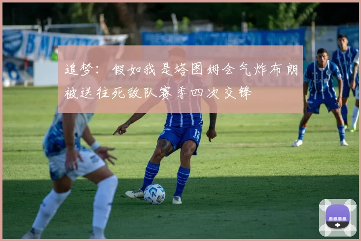 追梦：假如我是塔图姆会气炸布朗被送往死敌队赛季四次交锋