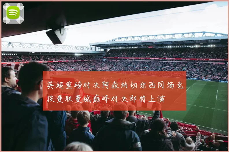 英超重磅对决阿森纳切尔西同场竞技曼联曼城巅峰对决即将上演