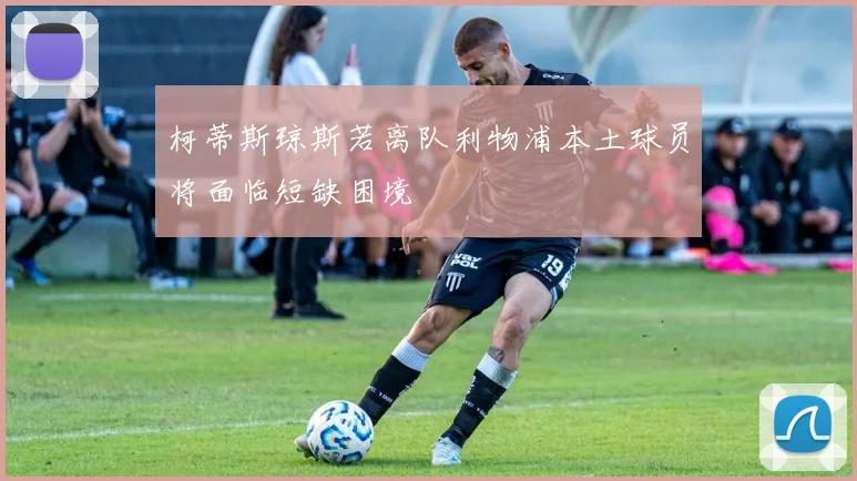 柯蒂斯琼斯若离队利物浦本土球员将面临短缺困境