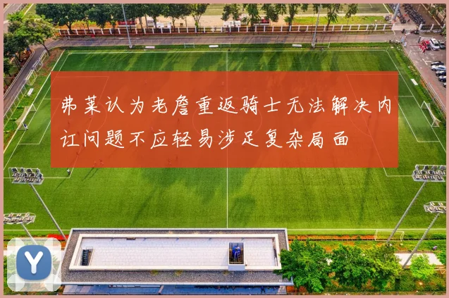 弗莱认为老詹重返骑士无法解决内讧问题不应轻易涉足复杂局面