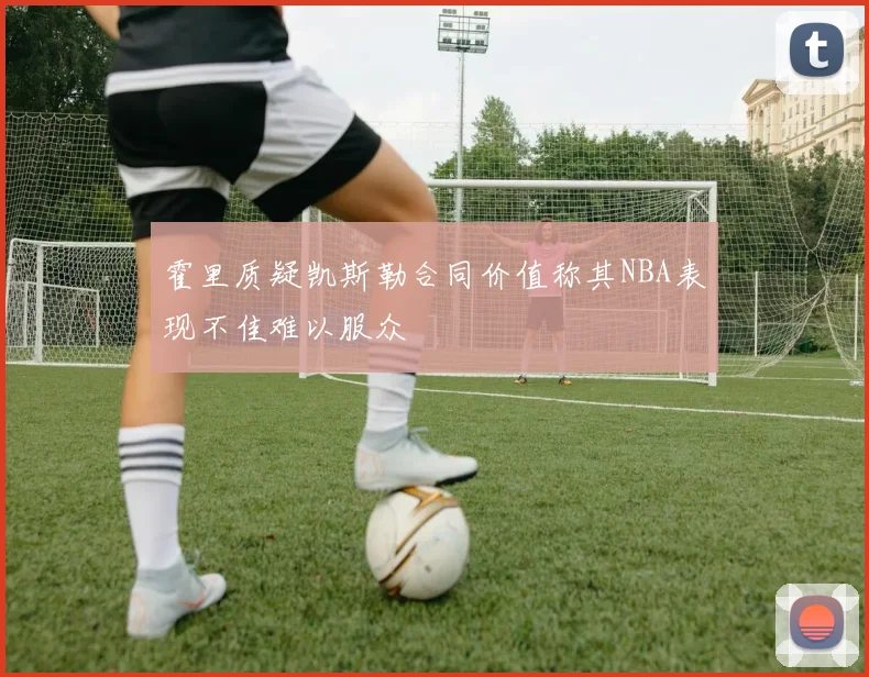 霍里质疑凯斯勒合同价值称其NBA表现不佳难以服众