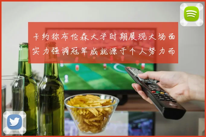 卡约称布伦森大学时期展现大场面实力强调冠军成就源于个人努力而非抱团