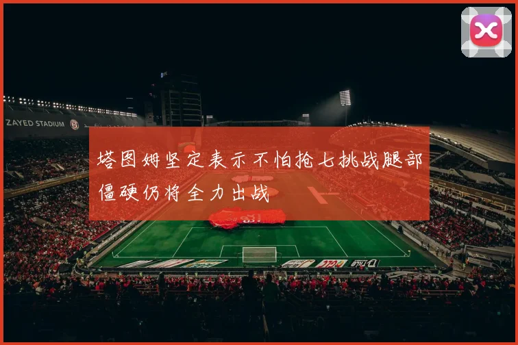 塔图姆坚定表示不怕抢七挑战腿部僵硬仍将全力出战