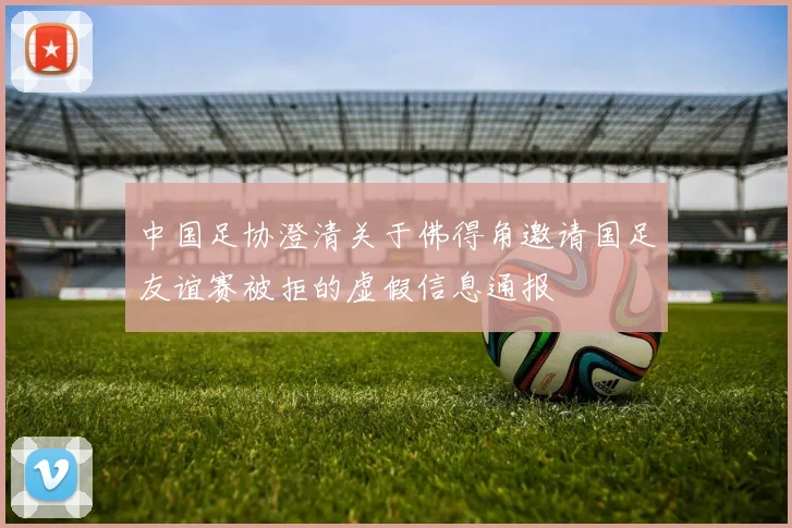 中国足协澄清关于佛得角邀请国足友谊赛被拒的虚假信息通报